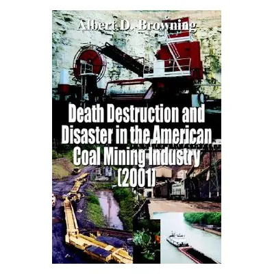 "Death Destruction and Disaster in the American Coal Mining Industry (2001)" - "" ("Browning Alb