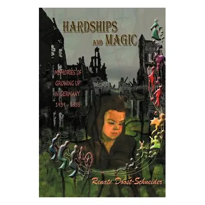 "Hardships and Magic: Memories of Growing Up in Germany 1939-1955" - "" ("Doost-Schneider Renate