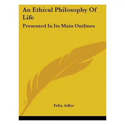 "An Ethical Philosophy Of Life: Presented In Its Main Outlines" - "" ("Adler Felix")