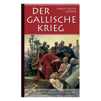 "Der Gallische Krieg: Mit einem ausfhrlichen Glossar der Personen, Orte und Volksstmme" - "" ("C