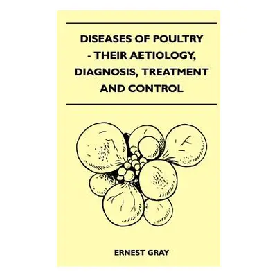 "Diseases Of Poultry - Their Aetiology, Diagnosis, Treatment And Control" - "" ("Gray Ernest")