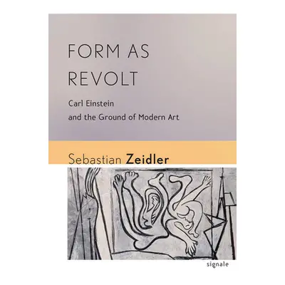 "Form as Revolt: Carl Einstein and the Ground of Modern Art" - "" ("Zeidler Sebastian")