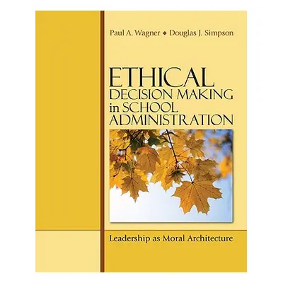 "Ethical Decision Making in School Administration: Leadership as Moral Architecture" - "" ("Wagn