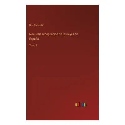 "Novsima recopilacion de las leyes de Espaa: Tomo 1" - "" ("Don Carlos IV")