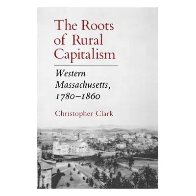 "The Roots of Rural Capitalism: Western Massachusetts, 1780-1860" - "" ("Clark Christopher")