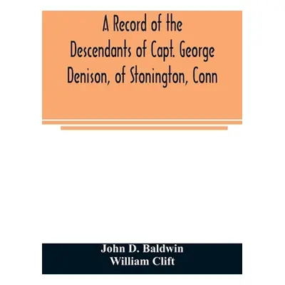 "A record of the descendants of Capt. George Denison, of Stonington, Conn. With notices of his f