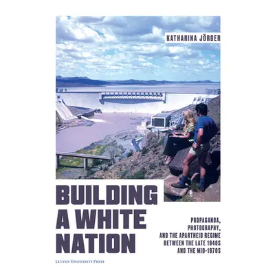 "Building a White Nation: Propaganda, Photography, and the Apartheid Regime Between the Late 194