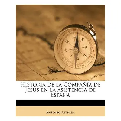 "Historia de la Compaa de Jesus en la asistencia de Espaa" - "" ("Astrain Antonio")