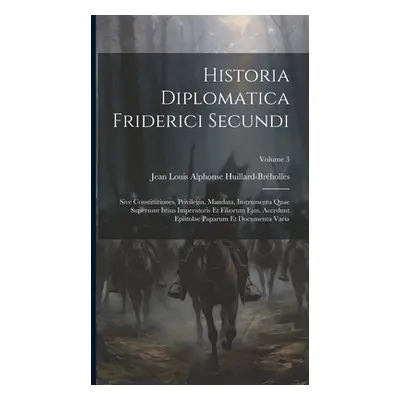 "Historia Diplomatica Friderici Secundi: Sive Constitutiones, Privilegia, Mandata, Instrumenta Q