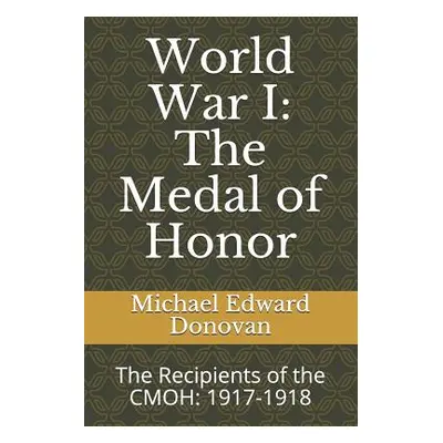 "World War I: The Medal of Honor: The Recipients of the CMOH: 1917-1918" - "" ("Donovan Michael 