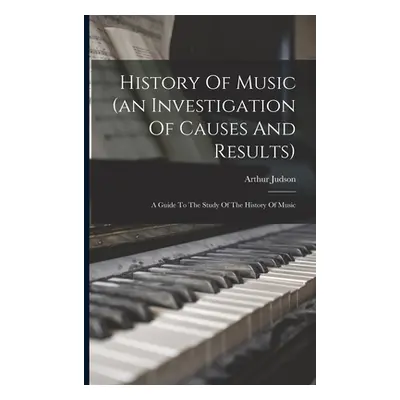 "History Of Music (an Investigation Of Causes And Results): A Guide To The Study Of The History 