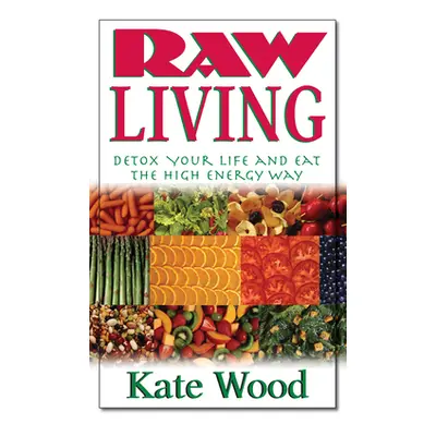 "Raw Living: Detox Your Life and Eat the High Energy Way" - "" ("Wood Kate")