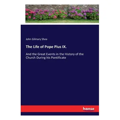 "The Life of Pope Pius IX.: And the Great Events in the History of the Church During his Pontifi