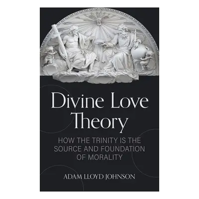 "Divine Love Theory: How the Trinity Is the Source and Foundation of Morality" - "" ("Johnson Ad