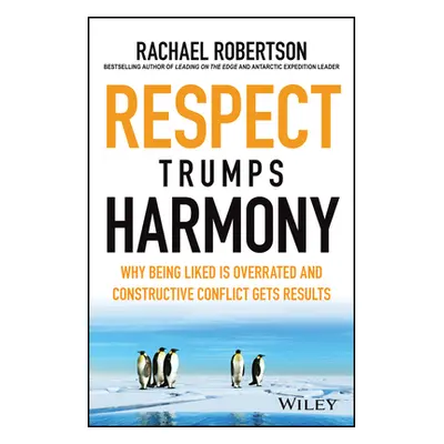 "Respect Trumps Harmony: Why Being Liked Is Overrated and Constructive Conflict Gets Results" - 