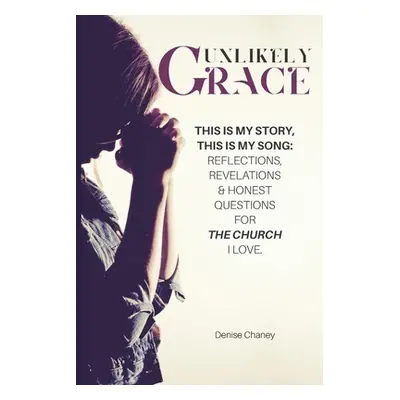 "Unlikely Grace: This Is My Story, This Is My Song: Reflections, Revelations & Honest Questions 