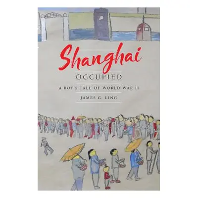 "Shanghai Occupied: A Boy's Tale of World War II" - "" ("Ling James G.")