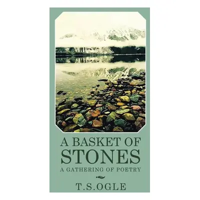 "A Basket of Stones: A Gathering of Poetry" - "" ("T. S. Ogle")