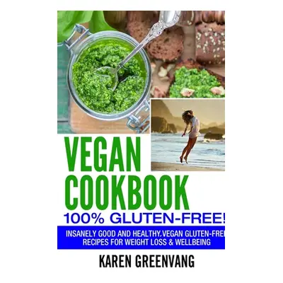 "Vegan Cookbook - 100% Gluten Free: Insanely Good, Vegan Gluten Free Recipes for Weight Loss & W