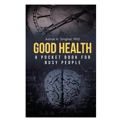 "Good Health: A Pocket Book for Busy People" - "" ("Singhal Ashok K.")