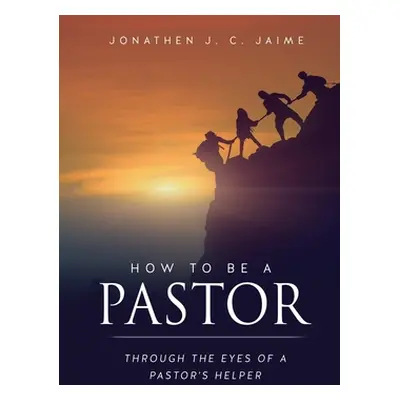 "How to Be a Pastor: Through the Eyes of a Pastor's Helper" - "" ("Jaime Jonathen J. C.")