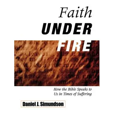 "Faith Under Fire: How the Bible Speaks to Us in Times of Suffering" - "" ("Simundson Daniel J."