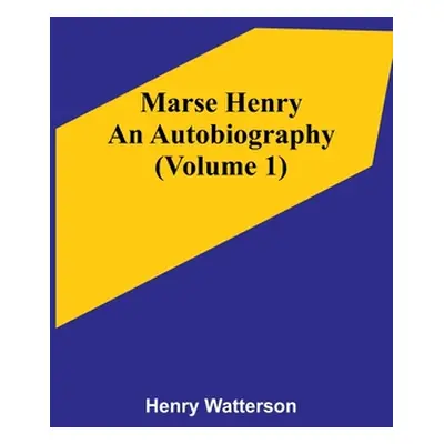 "Marse Henry: An Autobiography (Volume 1)" - "" ("Watterson Henry")