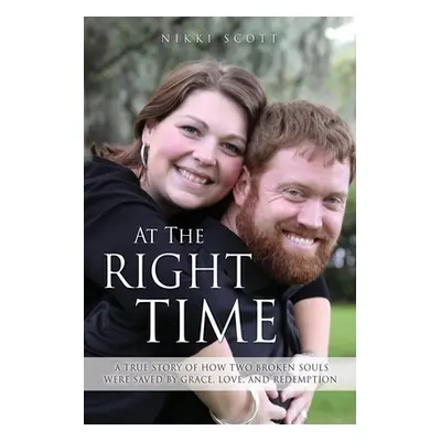 "At The Right Time: A True Story Of How Two Broken Souls Were Saved By Grace, Love, and Redempti