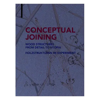 "Conceptual Joining: Wood Structures from Detail to Utopia / Holzstrukturen Im Experiment" - "" 