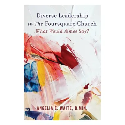 "Diverse Leadership in The Foursquare Church" - "" ("Waite Angelia E.")