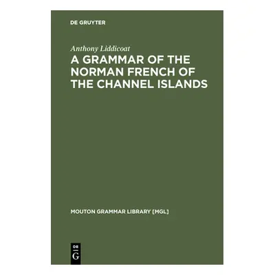 "A Grammar of the Norman French of the Channel Islands" - "" ("Liddicoat Anthony")