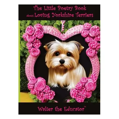 "The Little Poetry Book about Loving Yorkshire Terriers" - "" ("Walter the Educator")