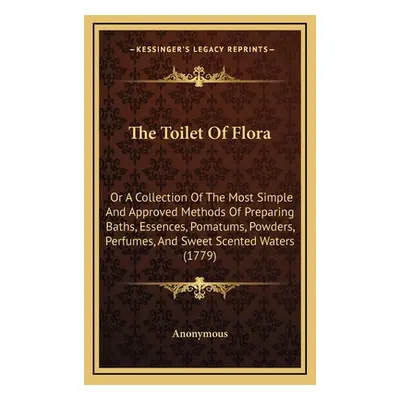 "The Toilet Of Flora: Or A Collection Of The Most Simple And Approved Methods Of Preparing Baths