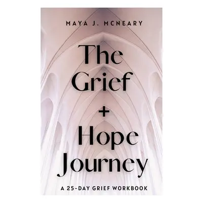 "The Grief + Hope Journey: A 25-Day Grief Workbook" - "" ("McNeary Maya J.")