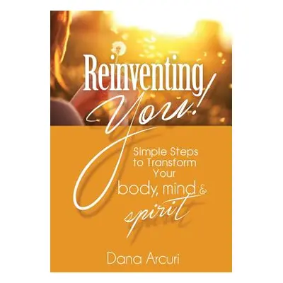 "Reinventing You!: Simple Steps to Transform Your Body, Mind, & Spirit" - "" ("Arcuri Dana")