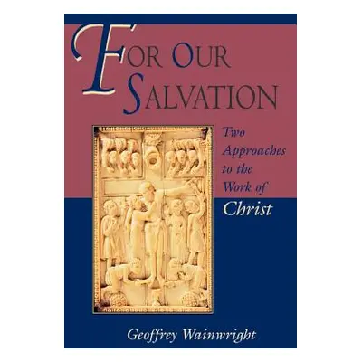 "For Our Salvation: Two Approaches to the Work of Christ" - "" ("Wainwright Geoffrey")