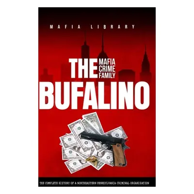 "The Bufalino Mafia Crime Family: The Complete History of a Northeastern Pennsylvania Criminal O