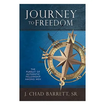 "Journey to Freedom: The Pursuit of Authentic Fellowship Among Men" - "" ("Barrett J. Chad Sr.")