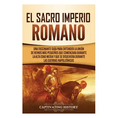 "El Sacro Imperio Romano: Una Fascinante Gua para Entender la Unin de Reinos Ms Pequeos que Come