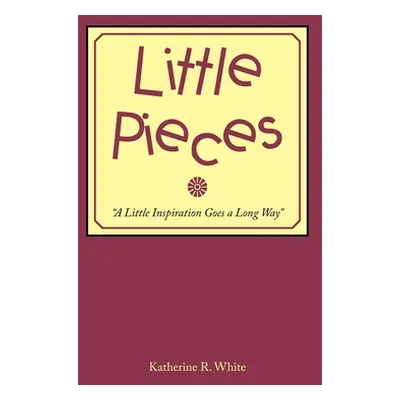 "Little Pieces: A Little Inspiration Goes a Long Way""" - "" ("White Katherine R.")