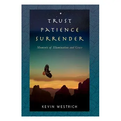 "Trust Patience Surrender: Moments of Illumination and Grace" - "" ("Westrich Kevin")