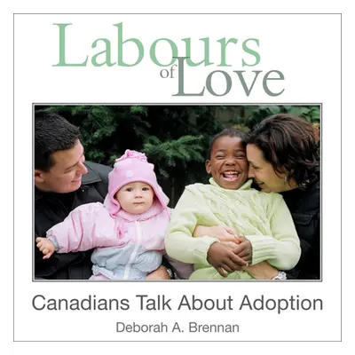 "Labours of Love: Canadians Talk about Adoption" - "" ("Brennan Deborah A.")