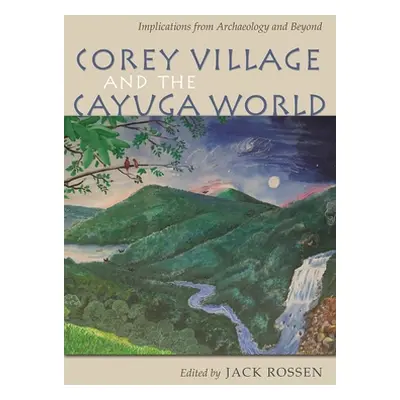 "Corey Village and the Cayuga World: Implications from Archaeology and Beyond" - "" ("Rossen Jac