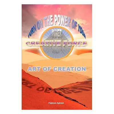 "Art of Creation: Turn On The Power Of Your Inner Creative Force" - "" ("Aghasi Pejman")