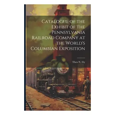 "Catalogue of the Exhibit of the Pennsylvania Railroad Company at the World's Columbian Expositi