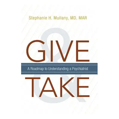 "Give and Take: A Roadmap to Understanding a Psychiatrist" - "" ("Mullany Mar Stephanie H.")