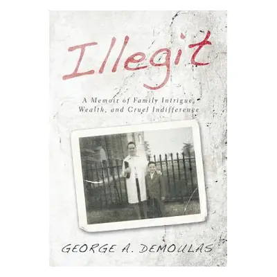 "Illegit: A Memoir of Family Intrigue, Wealth, and Cruel Indifference" - "" ("Demoulas George a.