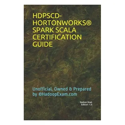 "Hdpscd-Hortonworks(r) Spark Scala Certification Guide: Unofficial, Owned & Prepared by (c)Hadoo