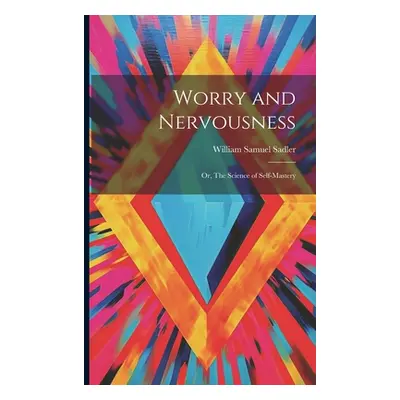 "Worry and Nervousness: Or, The Science of Self-mastery" - "" ("Sadler William Samuel")