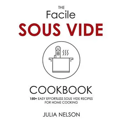 "The Facile Sous Vide Cookbook: 150+ Easy Effortless Sous Vide Recipes for Home Cooking" - "" ("